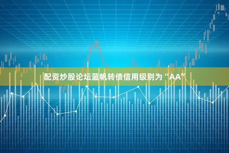 配资炒股论坛蓝帆转债信用级别为“AA”
