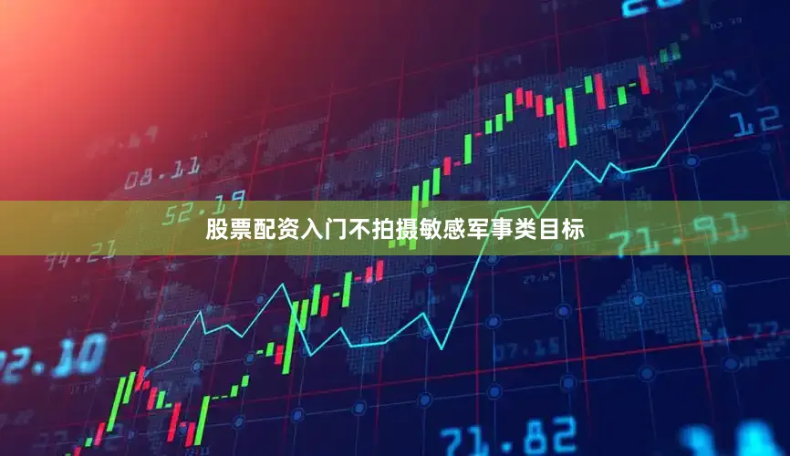 股票配资入门不拍摄敏感军事类目标