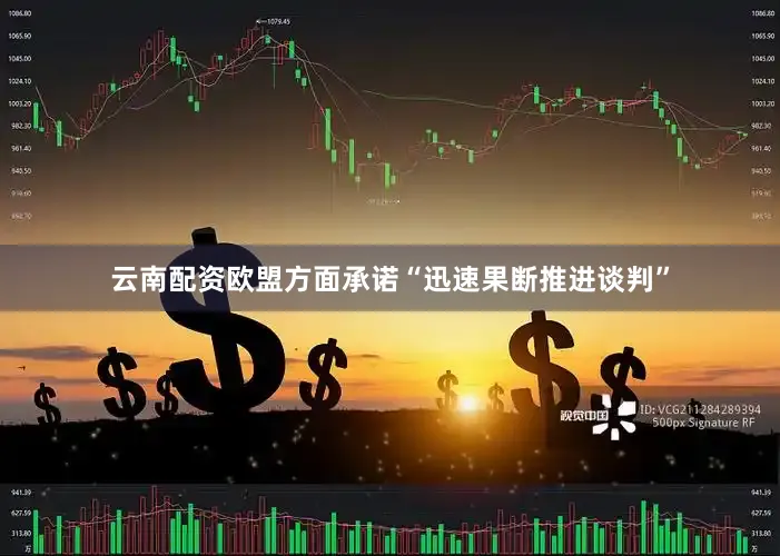 云南配资欧盟方面承诺“迅速果断推进谈判”