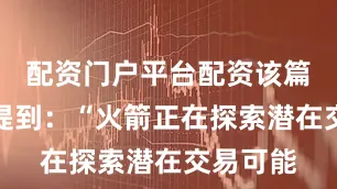 配资门户平台配资该篇报道还提到：“火箭正在探索潜在交易可能