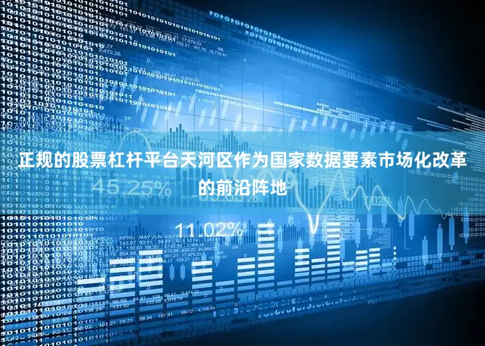 正规的股票杠杆平台天河区作为国家数据要素市场化改革的前沿阵地
