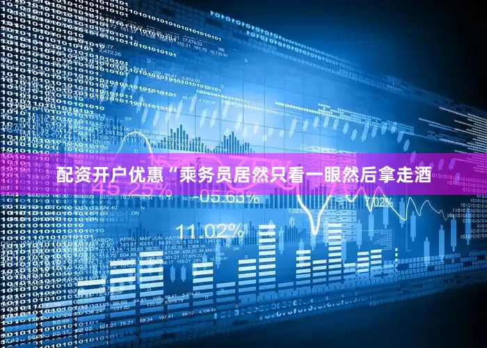 配资开户优惠“乘务员居然只看一眼然后拿走酒