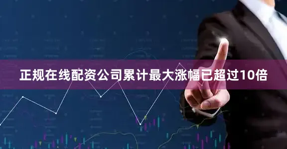 正规在线配资公司累计最大涨幅已超过10倍