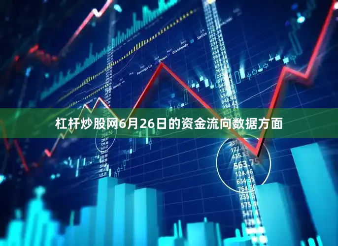 杠杆炒股网6月26日的资金流向数据方面