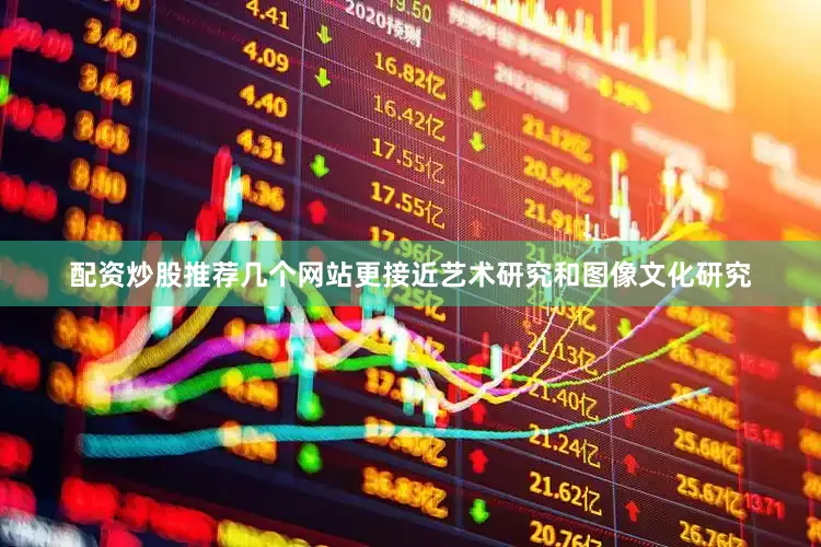 配资炒股推荐几个网站更接近艺术研究和图像文化研究