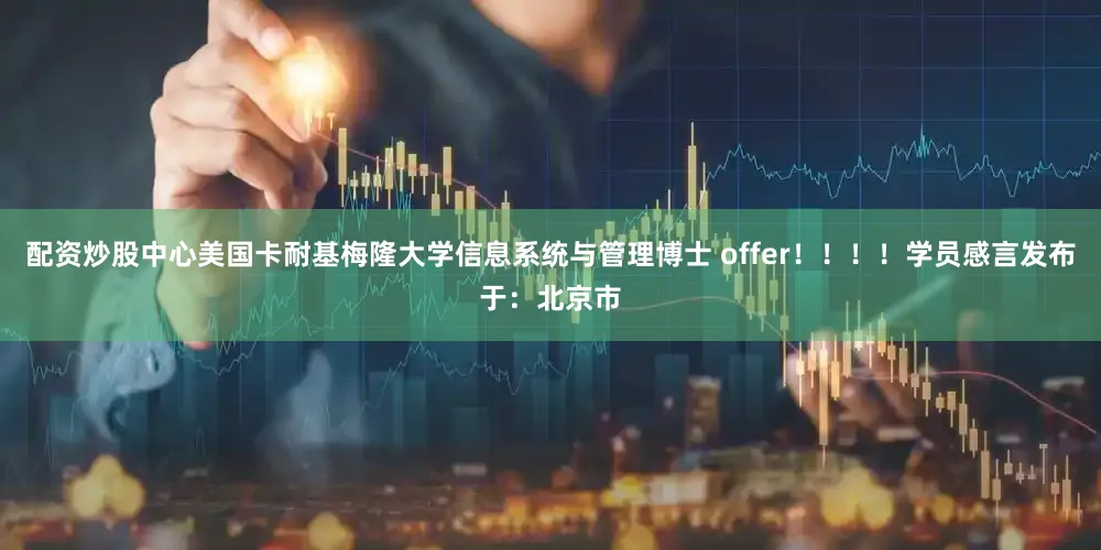 配资炒股中心美国卡耐基梅隆大学信息系统与管理博士 offer！！！！学员感言发布于：北京市