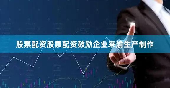 股票配资股票配资鼓励企业来渝生产制作