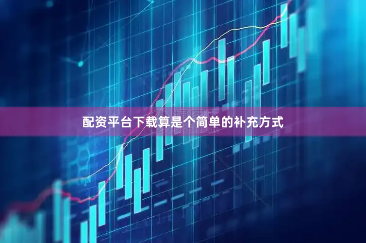 配资平台下载算是个简单的补充方式