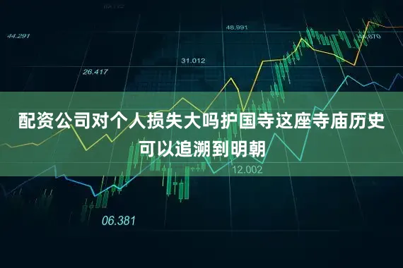 配资公司对个人损失大吗护国寺这座寺庙历史可以追溯到明朝