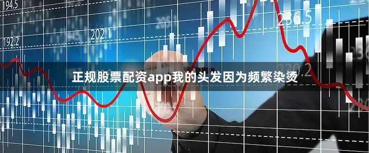 正规股票配资app我的头发因为频繁染烫