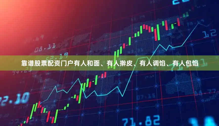 靠谱股票配资门户有人和面、有人擀皮、有人调馅、有人包馅
