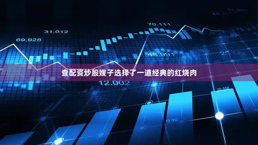 查配资炒股嫂子选择了一道经典的红烧肉