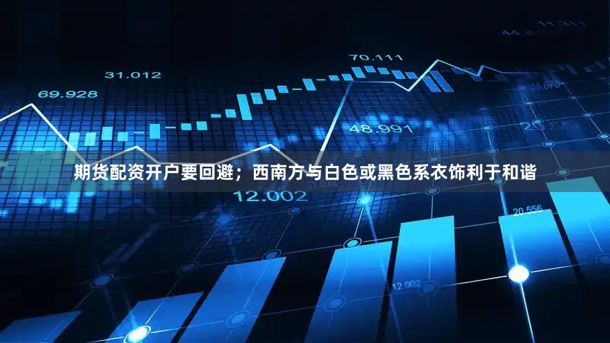 期货配资开户要回避；西南方与白色或黑色系衣饰利于和谐