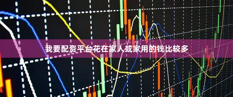 我要配资平台花在家人或家用的钱比较多