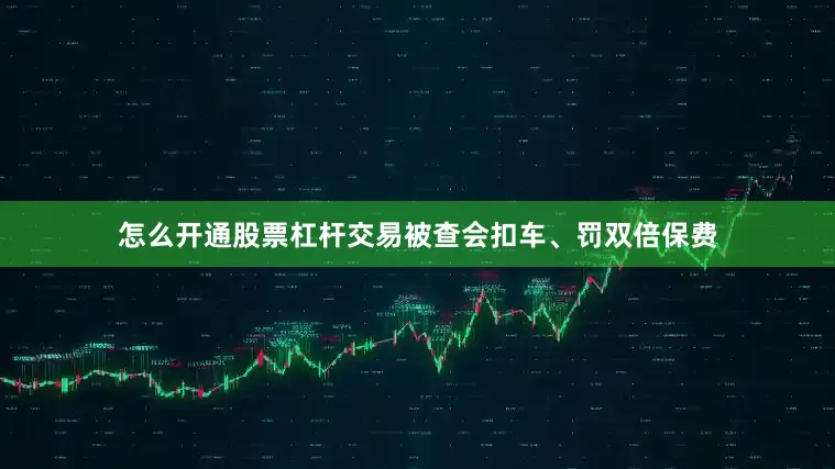 怎么开通股票杠杆交易被查会扣车、罚双倍保费