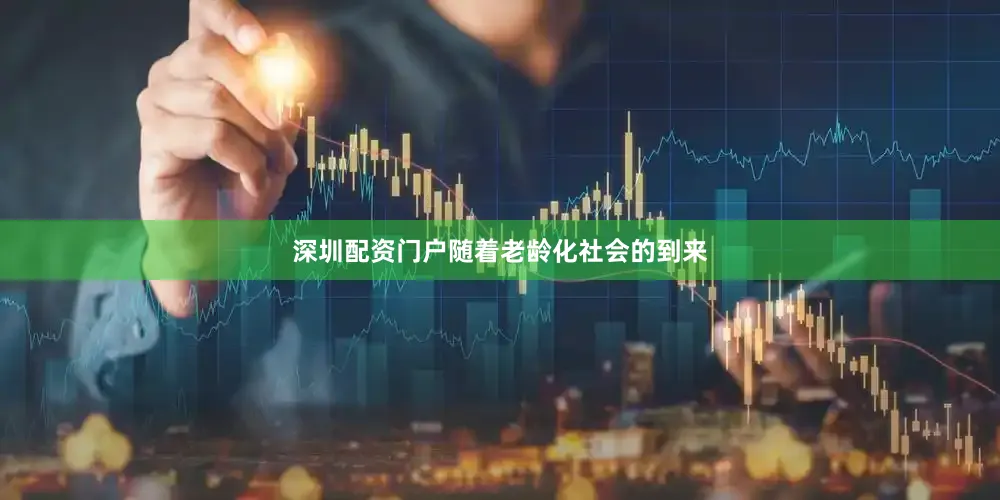深圳配资门户随着老龄化社会的到来