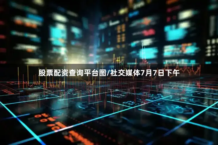 股票配资查询平台图/社交媒体7月7日下午