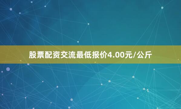股票配资交流最低报价4.00元/公斤