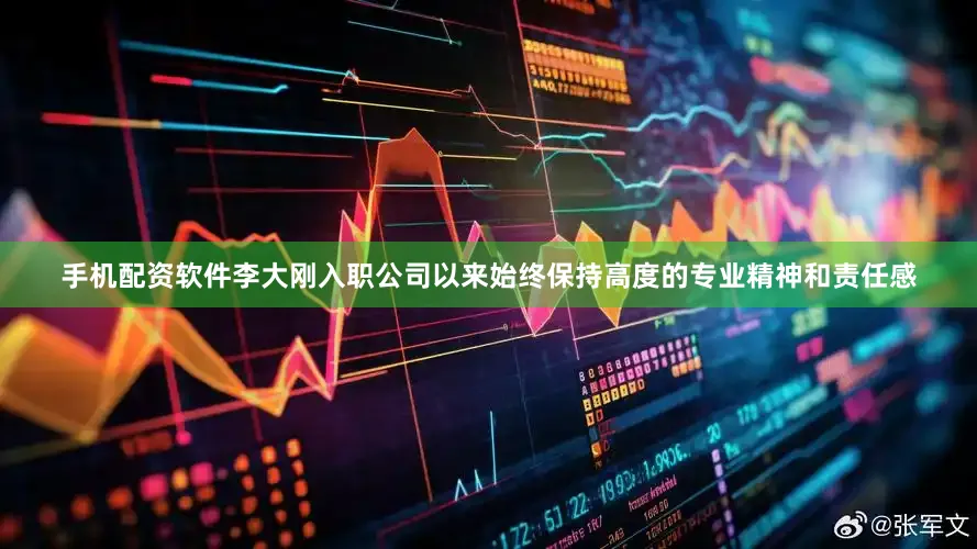 手机配资软件李大刚入职公司以来始终保持高度的专业精神和责任感