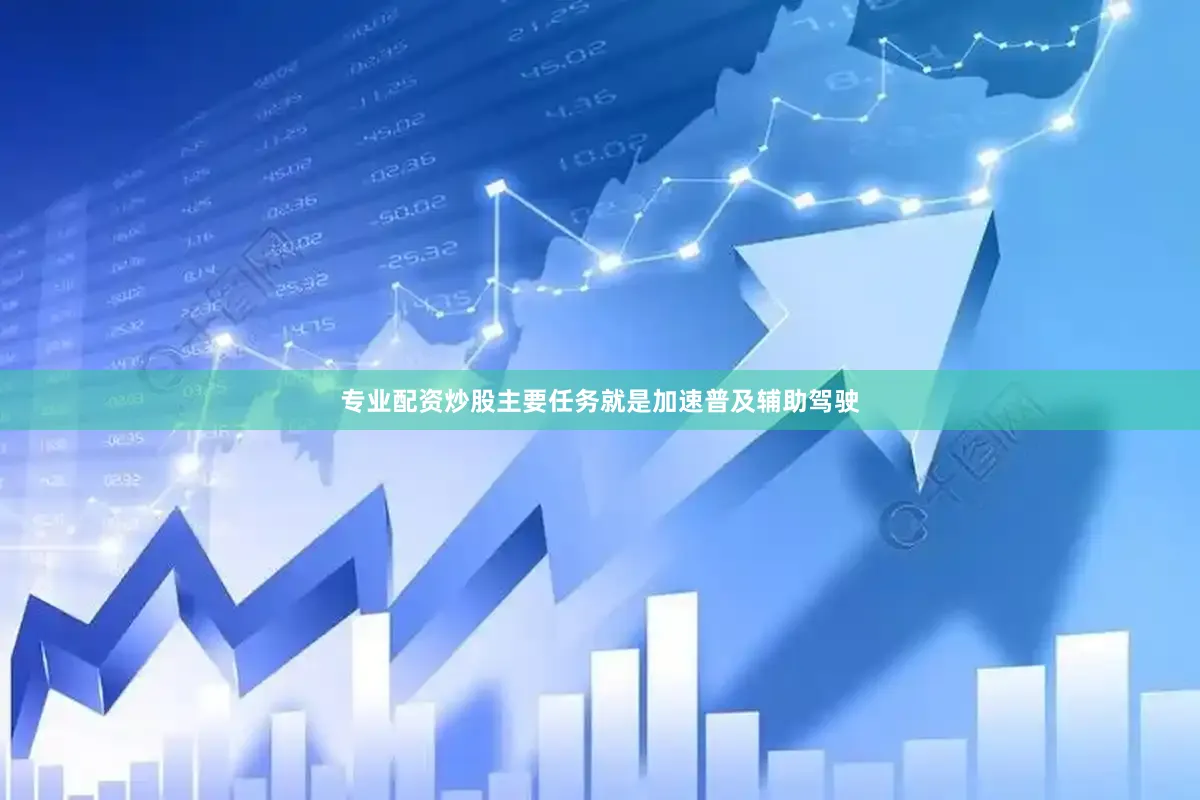 专业配资炒股主要任务就是加速普及辅助驾驶