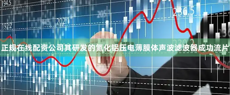 正规在线配资公司其研发的氮化铝压电薄膜体声波滤波器成功流片