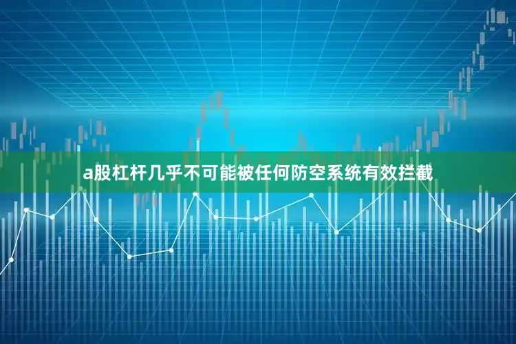 a股杠杆几乎不可能被任何防空系统有效拦截