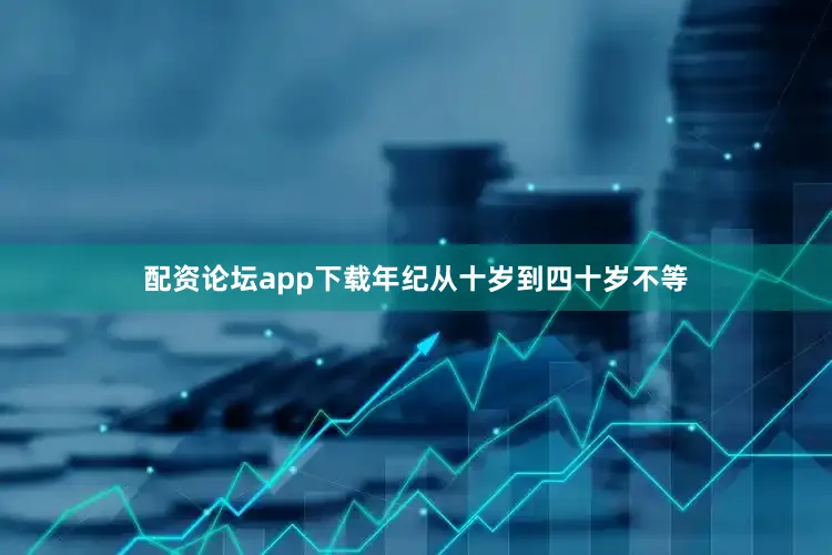 配资论坛app下载年纪从十岁到四十岁不等