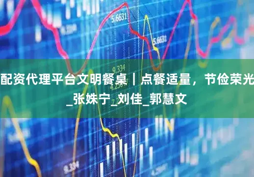 配资代理平台文明餐桌｜点餐适量，节俭荣光_张姝宁_刘　佳_郭慧文