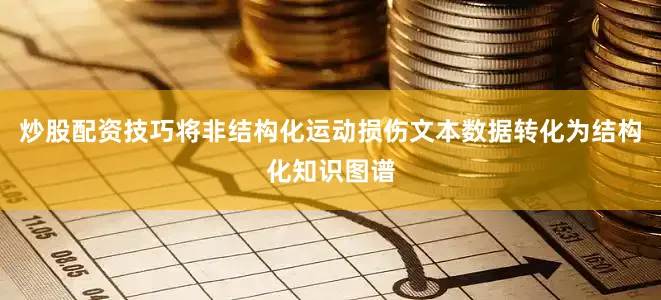 炒股配资技巧将非结构化运动损伤文本数据转化为结构化知识图谱
