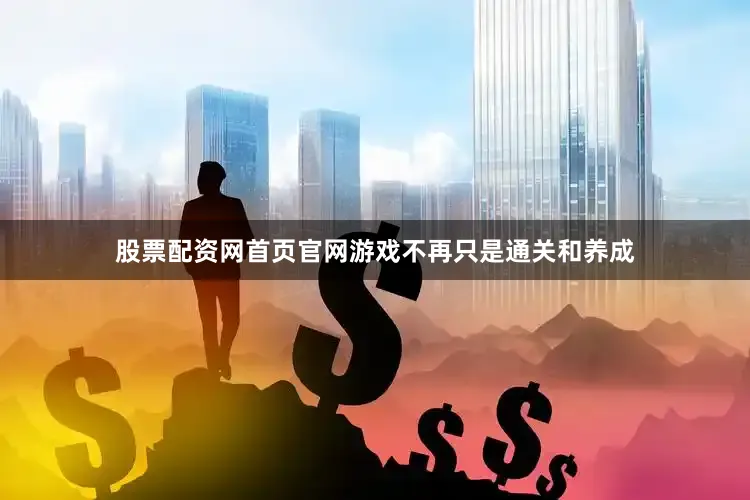 股票配资网首页官网游戏不再只是通关和养成