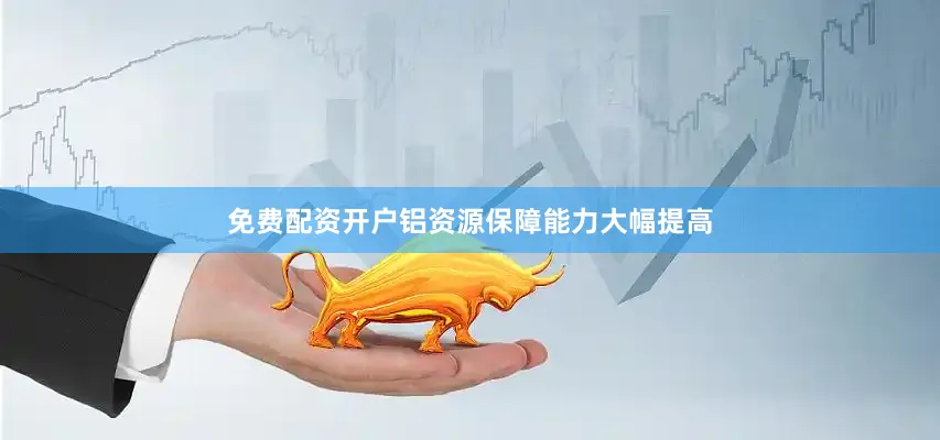 免费配资开户铝资源保障能力大幅提高
