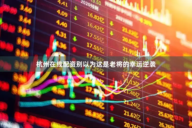 杭州在线配资别以为这是老将的幸运逆袭