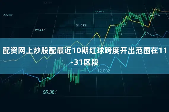配资网上炒股配最近10期红球跨度开出范围在11-31区段