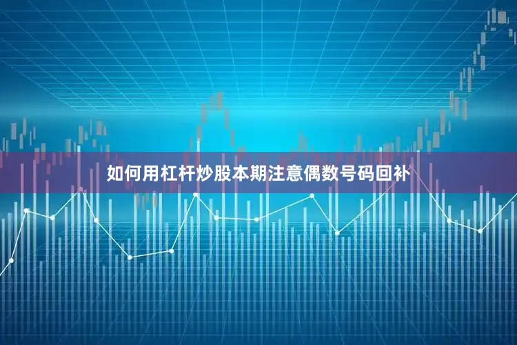 如何用杠杆炒股本期注意偶数号码回补