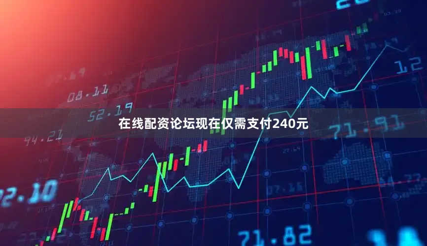 在线配资论坛现在仅需支付240元