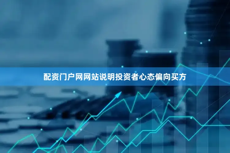 配资门户网网站说明投资者心态偏向买方