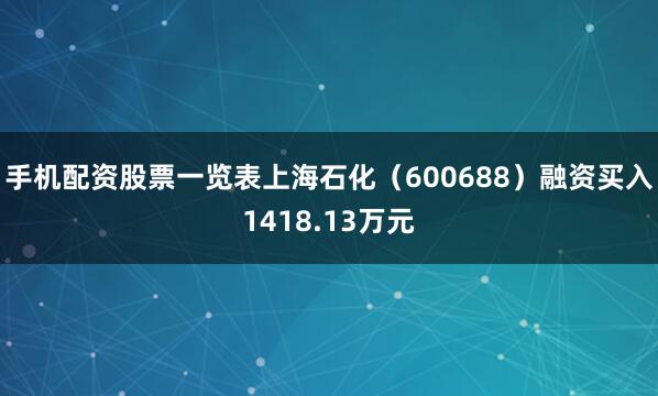 手机配资股票一览表上海石化（600688）融资买入1418.13万元
