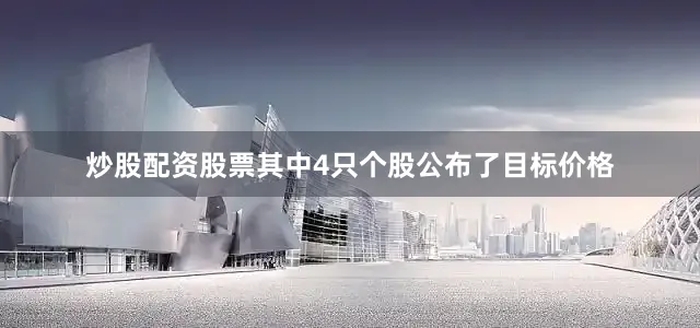 炒股配资股票其中4只个股公布了目标价格