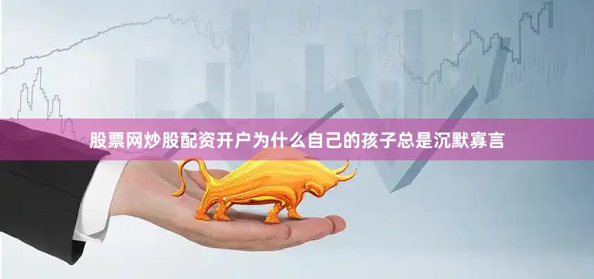 股票网炒股配资开户为什么自己的孩子总是沉默寡言