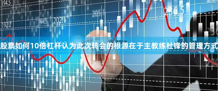 股票如何10倍杠杆认为此次转会的根源在于主教练杜锋的管理方式