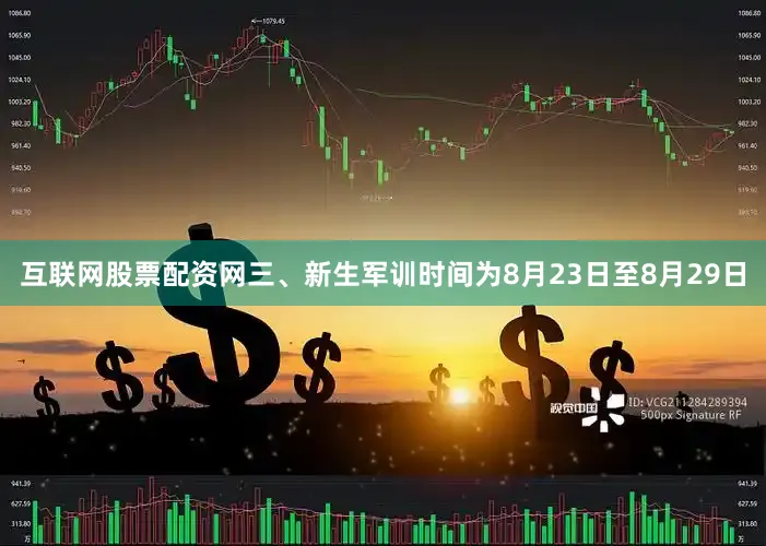 互联网股票配资网三、新生军训时间为8月23日至8月29日