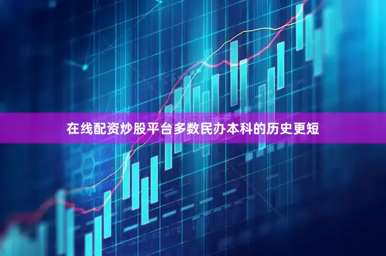 在线配资炒股平台多数民办本科的历史更短